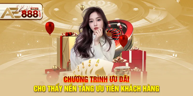 Chương trình ưu đãi AE888 cho thấy nền tảng ưu tiên khách hàng