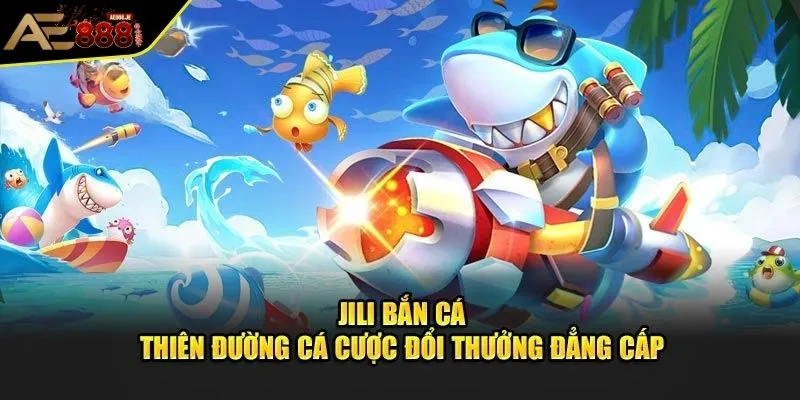 Giới thiệu tổng quát nền tảng bắn cá Jili