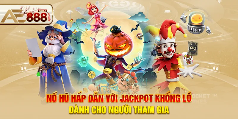 Nổ hũ AE888 hấp dẫn với Jackpot khổng lồ dành cho người tham gia